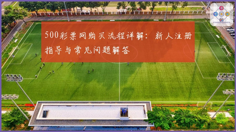 500彩票网购买流程详解：新人注册指导与常见问题解答