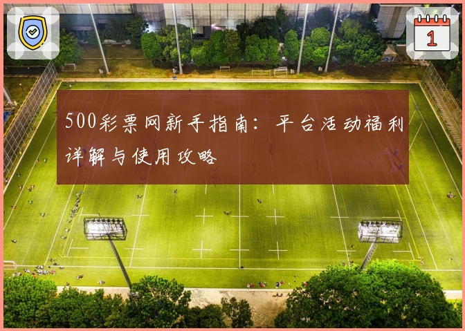 500彩票网新手指南：平台活动福利详解与使用攻略