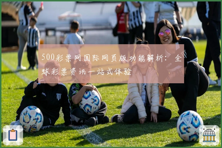500彩票网国际网页版功能解析：全球彩票资讯一站式体验