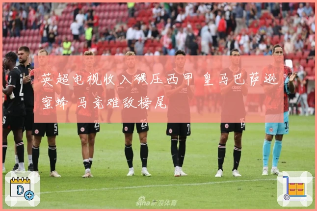 英超电视收入碾压西甲 皇马巴萨逊蜜蜂 马竞难敌榜尾