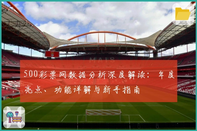 500彩票网数据分析深度解读：年度亮点、功能详解与新手指南
