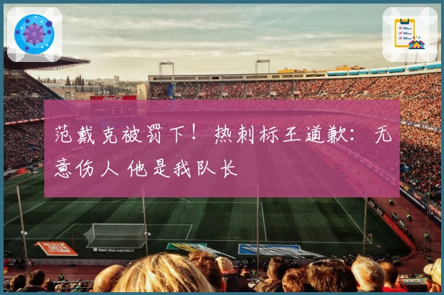 范戴克被罚下！热刺标王道歉：无意伤人 他是我队长