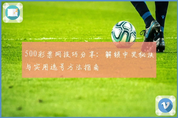 500彩票网技巧分享:解锁中奖秘诀与实用选号方法指南
