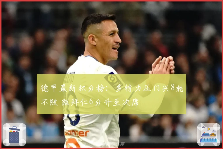 德甲最新积分榜：多特力压门兴8轮不败 距拜仁6分升至次席