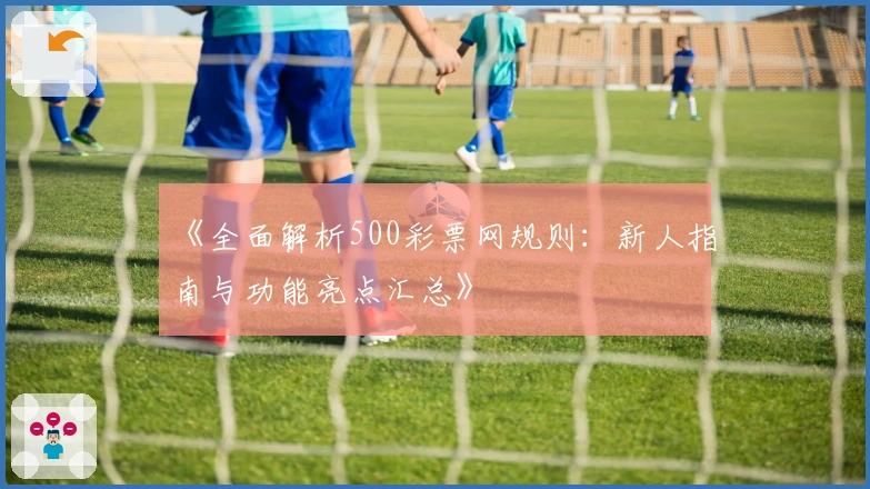 《全面解析500彩票网规则：新人指南与功能亮点汇总》