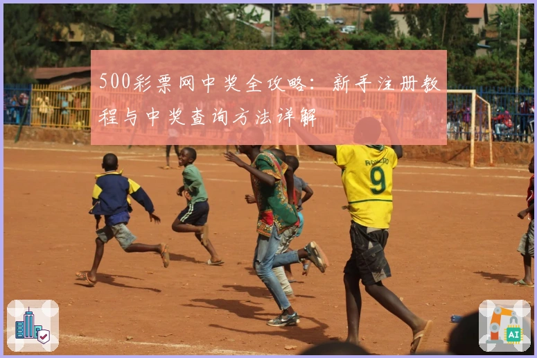 500彩票网中奖全攻略：新手注册教程与中奖查询方法详解