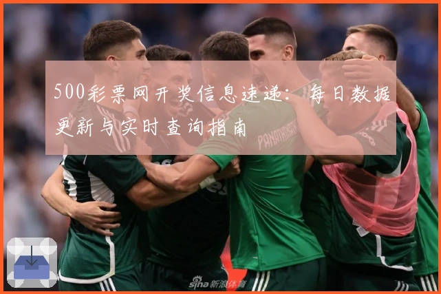500彩票网开奖信息速递:每日数据更新与实时查询指南