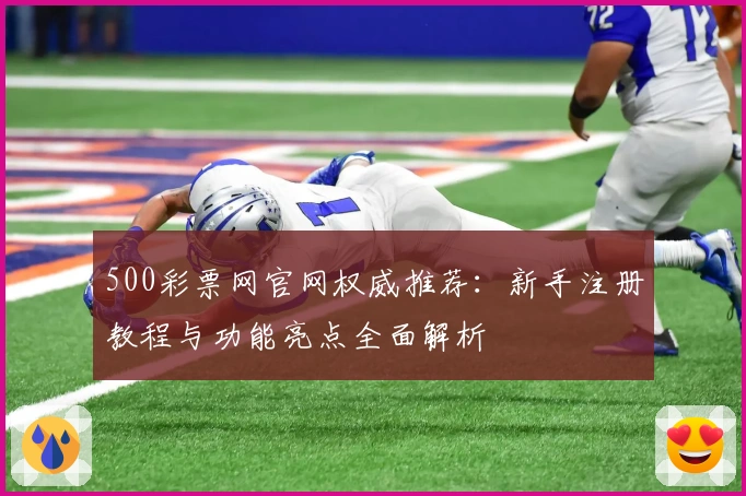 500彩票网官网权威推荐：新手注册教程与功能亮点全面解析