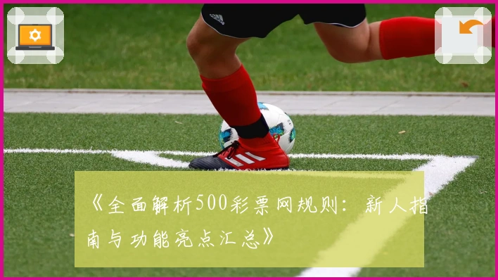 《全面解析500彩票网规则：新人指南与功能亮点汇总》
