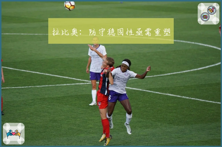 拉比奥：防守稳固性亟需重塑