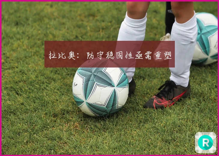 拉比奥：防守稳固性亟需重塑