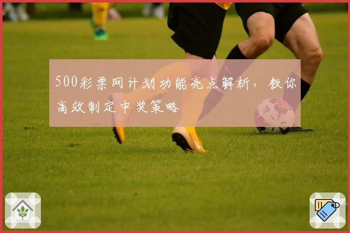 500彩票网计划功能亮点解析，教你高效制定中奖策略